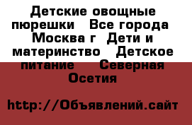 Детские овощные пюрешки - Все города, Москва г. Дети и материнство » Детское питание   . Северная Осетия